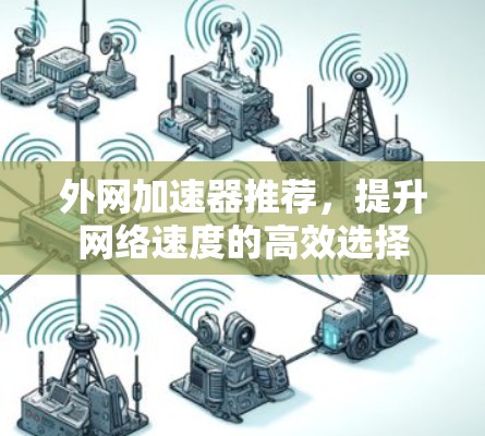 外网加速器推荐,提升网络速度的高效选择 外网加速器推荐,提升网络速度的高效选择