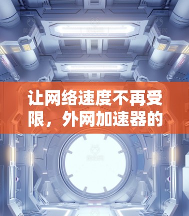 让网络速度不再受限，外网加速器的高效使用之道