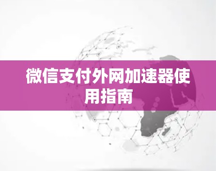 微信支付外网加速器使用指南 微信支付外网加速器使用指南