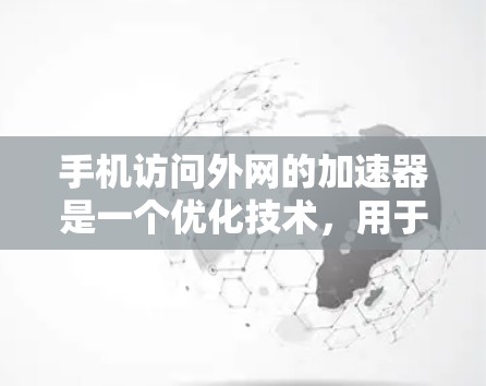 手机访问外网的加速器是一个优化技术,用于提高网页加载速度。以下是对该问题的详细解答 手机访问外网的加速器是一个优化技术,用于提高网页加载速度。以下是对该问题的详细解答