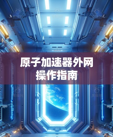 原子加速器外网操作指南 原子加速器外网操作指南
