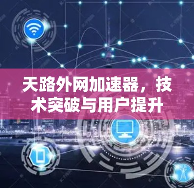 天路外网加速器，技术突破与用户提升