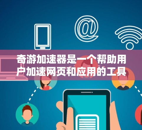 奇游加速器是一个帮助用户加速网页和应用的工具，通常分为免费版和付费版。以下是连接奇游加速器到外网的步骤
