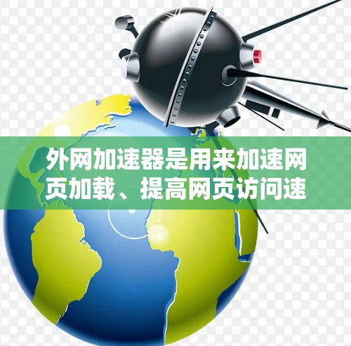 外网加速器是用来加速网页加载、提高网页访问速度的工具。它们通常通过以下方式提升外部网站的加载速度，从而改善用户体验