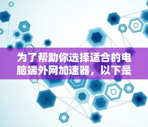 为了帮助你选择适合的电脑端外网加速器，以下是详细的步骤和推荐