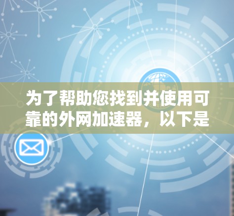 为了帮助您找到并使用可靠的外网加速器,以下是详细的步骤指南 为了帮助您找到并使用可靠的外网加速器,以下是详细的步骤指南