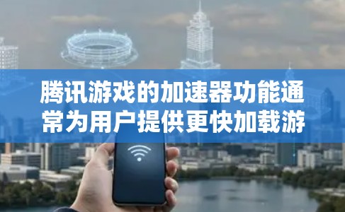 腾讯游戏的加速器功能通常为用户提供更快加载游戏内容的体验。以下是关于腾讯手游加速器的常见信息