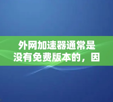 外网加速器通常是没有免费版本的，因为加速需要一定的资源和时间。然而，如果你对网络加速感兴趣，可以尝试以下方法来提升连接速度