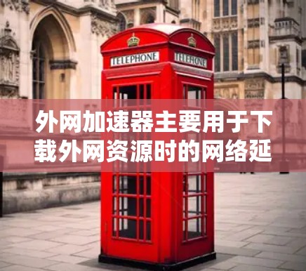 外网加速器主要用于下载外网资源时的网络延迟问题。以下是几个常见的外网加速器推荐，帮助您下载更流畅的资源