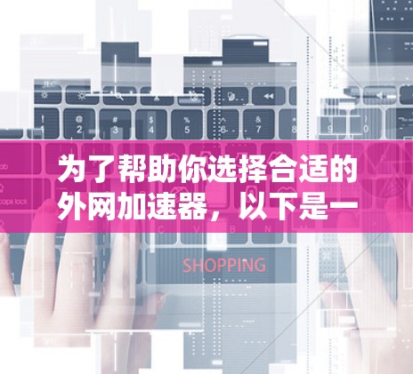 为了帮助你选择合适的外网加速器，以下是一些详细的建议和信息
