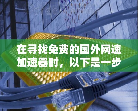 在寻找免费的国外网速加速器时,以下是一步步的解决方案 在寻找免费的国外网速加速器时,以下是一步步的解决方案
