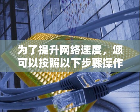 为了提升网络速度，您可以按照以下步骤操作