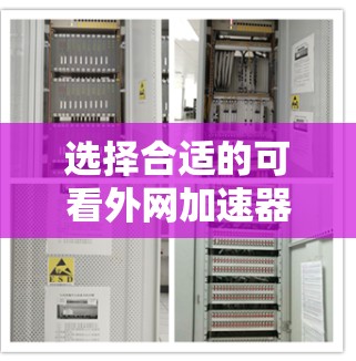 选择合适的可看外网加速器，让网络体验更流畅