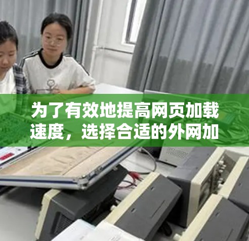 为了有效地提高网页加载速度，选择合适的外网加速器至关重要。以下是一些步骤指南，帮助你找到适合自己的外网加速器