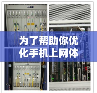 为了帮助你优化手机上网体验，以下是一些步骤和建议