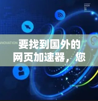 要找到国外的网页加速器，您可以按照以下步骤来选择合适的工具