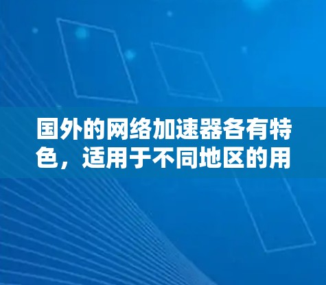 国外的网络加速器各有特色,适用于不同地区的用户。以下是一些主要的网络加速器推荐,基于用户需求和使用场景的分析 国外的网络加速器各有特色,适用于不同地区的用户。以下是一些主要的网络加速器推荐,基于用户需求和使用场景的分析