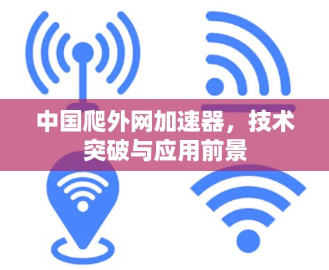 中国爬外网加速器，技术突破与应用前景