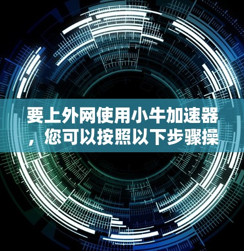 要上外网使用小牛加速器,您可以按照以下步骤操作 要上外网使用小牛加速器,您可以按照以下步骤操作