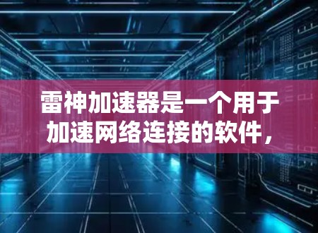 雷神加速器是一个用于加速网络连接的软件,通常用于游戏、视频会议或需要快速网络连接的用户。如果您在使用雷神加速器时遇到了连接问题,通常会遇到以下几种常见问题和解决方法 雷神加速器是一个用于加速网络连接的软件,通常用于游戏、视频会议或需要快速网络连接的用户。如果您在使用雷神加速器时遇到了连接问题,通常会遇到以下几种常见问题和解决方法