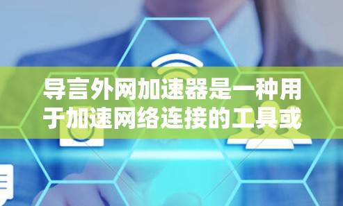 导言外网加速器是一种用于加速网络连接的工具或软件，通常用于在电脑或其他设备上快速连接到互联网。它可能通过多线程或自定义界面，提供多种加速方式，包括导引、缓存优化、网络穿透等