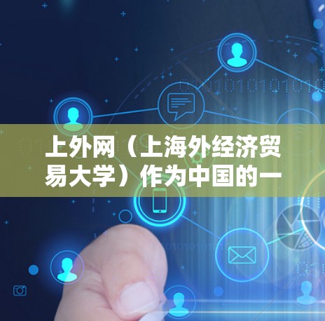 上外网（上海外经济贸易大学）作为中国的一所高校，如果您需要快速连接到互联网，可以选择以下几种加速器来提升网络速度
