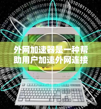 外网加速器是一种帮助用户加速外网连接的工具，通常用于提升网络速度和减少延迟。选择外网加速器时，建议以下几点
