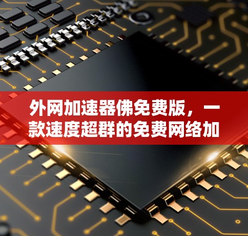 外网加速器佛免费版，一款速度超群的免费网络加速工具