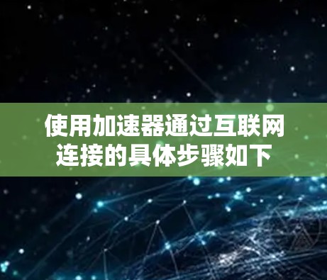 使用加速器通过互联网连接的具体步骤如下