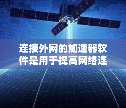 连接外网的加速器软件是用于提高网络连接速度、减少延迟的工具。以下是一些常见的免费和付费加速器软件推荐