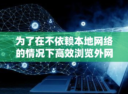 为了在不依赖本地网络的情况下高效浏览外网网页，外网加速器是一个非常有用工具。以下是对外网加速器的详细分析和推荐