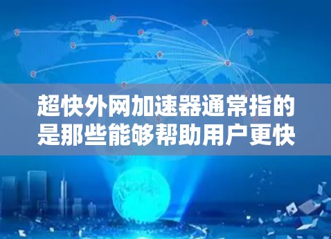 超快外网加速器通常指的是那些能够帮助用户更快、更高效地连接到互联网的网络加速器。以下是一些常见的推荐工具，这些工具通常基于性能和功能的特点，适合不同的使用场景