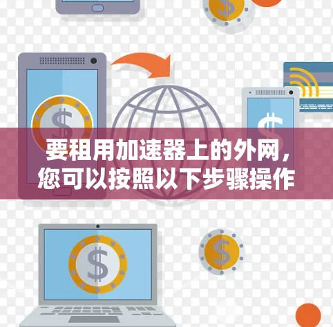 要租用加速器上的外网，您可以按照以下步骤操作