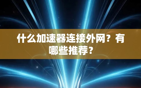 什么加速器连接外网？有哪些推荐？
