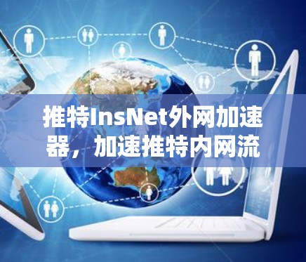 推特InsNet外网加速器，加速推特内网流量的便捷选择