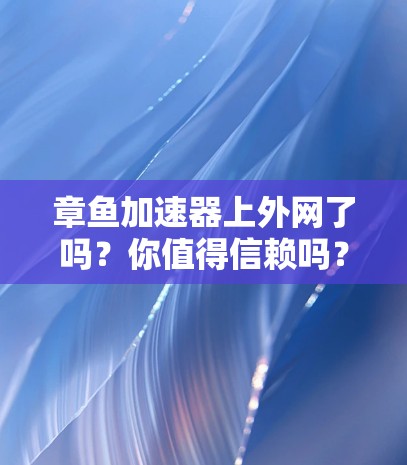 章鱼加速器上外网了吗？你值得信赖吗？