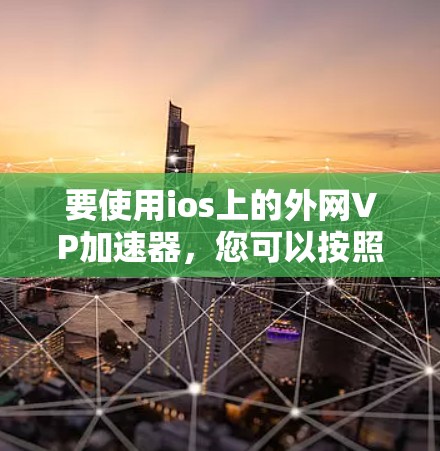 要使用ios上的外网VP加速器，您可以按照以下步骤操作