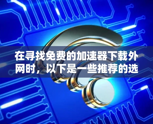 在寻找免费的加速器下载外网时，以下是一些推荐的选择，涵盖不同的需求和使用场景