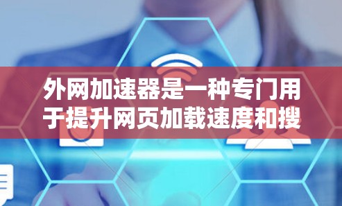 外网加速器是一种专门用于提升网页加载速度和搜索结果加载速度的工具，通过优化网络连接和加速技术来提高用户体验。以下是对外网加速器的详细总结