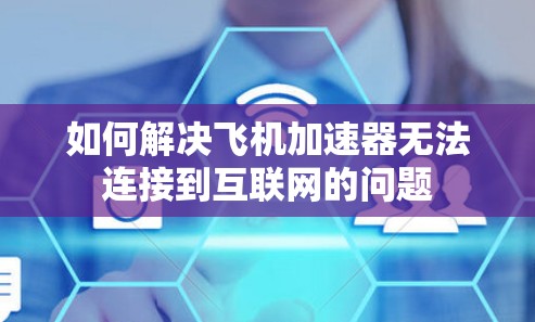 如何解决飞机加速器无法连接到互联网的问题