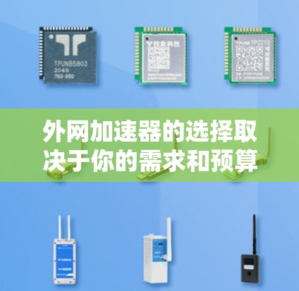 外网加速器的选择取决于你的需求和预算。以下是一些性价比高的推荐，涵盖不同功能和价格点