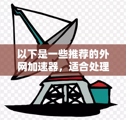 以下是一些推荐的外网加速器,适合处理二进制文件的加速工具 以下是一些推荐的外网加速器,适合处理二进制文件的加速工具