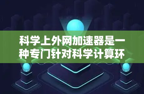 科学上外网加速器是一种专门针对科学计算环境的网络加速工具,旨在提升网络连接的效率和性能。以下是对科学上外网加速器的逐步解释 科学上外网加速器是一种专门针对科学计算环境的网络加速工具,旨在提升网络连接的效率和性能。以下是对科学上外网加速器的逐步解释