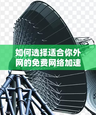 如何选择适合你外网的免费网络加速器?你的实用指南 如何选择适合你外网的免费网络加速器?你的实用指南