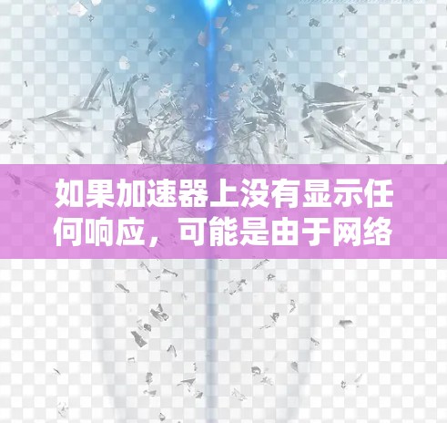 如果加速器上没有显示任何响应,可能是由于网络不稳定、速度较慢,或者加速器的设置有问题。以下是一些步骤可以帮助你排查和解决这个问题 如果加速器上没有显示任何响应,可能是由于网络不稳定、速度较慢,或者加速器的设置有问题。以下是一些步骤可以帮助你排查和解决这个问题