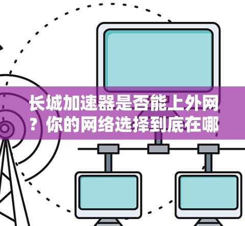 长城加速器是否能上外网？你的网络选择到底在哪里？