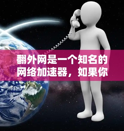 翻外网是一个知名的网络加速器，如果你正在寻找一个免费的网络加速器，以下是一些推荐的工具
