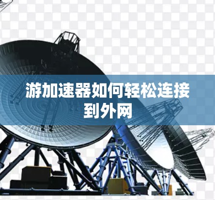 游加速器如何轻松连接到外网 游加速器如何轻松连接到外网