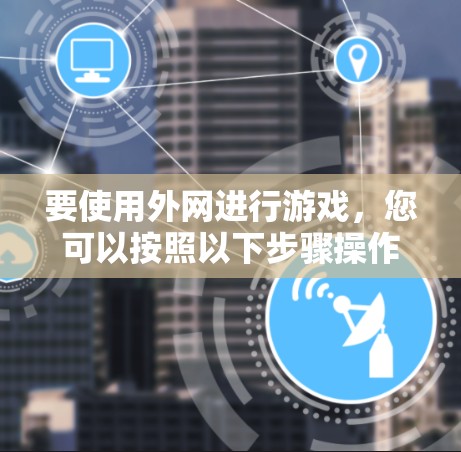 要使用外网进行游戏,您可以按照以下步骤操作 要使用外网进行游戏,您可以按照以下步骤操作