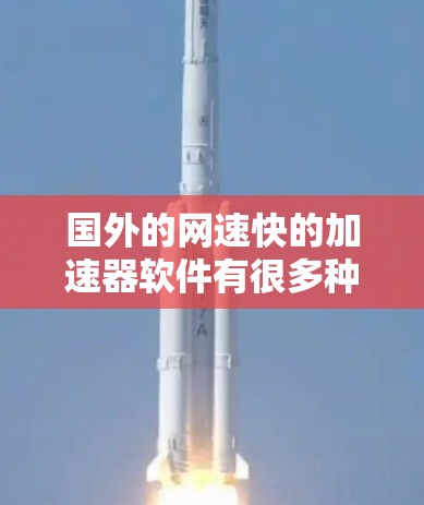 国外的网速快的加速器软件有很多种,以下是一些常见的推荐,以及一些注意事项 国外的网速快的加速器软件有很多种,以下是一些常见的推荐,以及一些注意事项